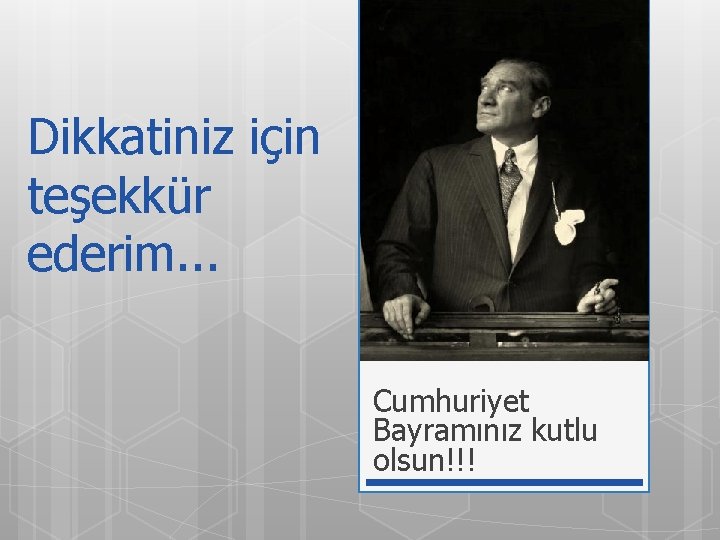Dikkatiniz için teşekkür ederim. . . Cumhuriyet Bayramınız kutlu olsun!!! 
