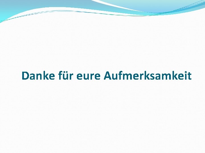 Danke für eure Aufmerksamkeit 