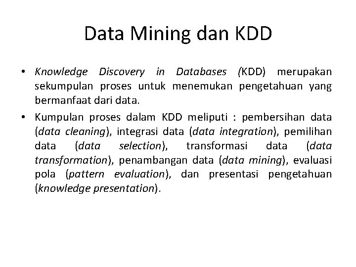 Data Mining dan KDD • Knowledge Discovery in Databases (KDD) merupakan sekumpulan proses untuk