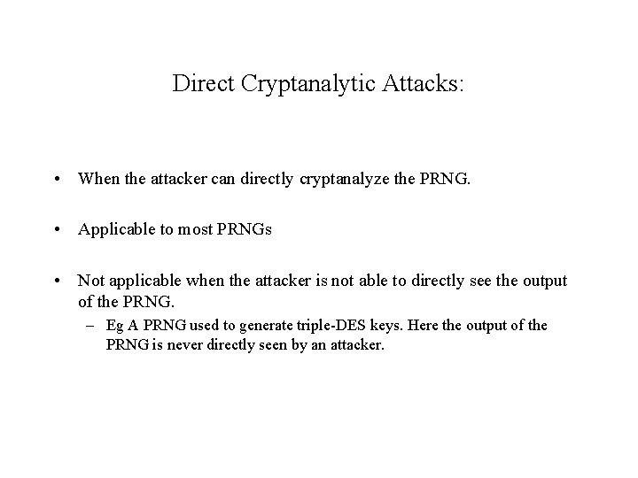 Direct Cryptanalytic Attacks: • When the attacker can directly cryptanalyze the PRNG. • Applicable