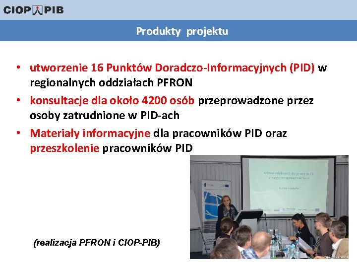 Produkty projektu • utworzenie 16 Punktów Doradczo-Informacyjnych (PID) w regionalnych oddziałach PFRON • konsultacje