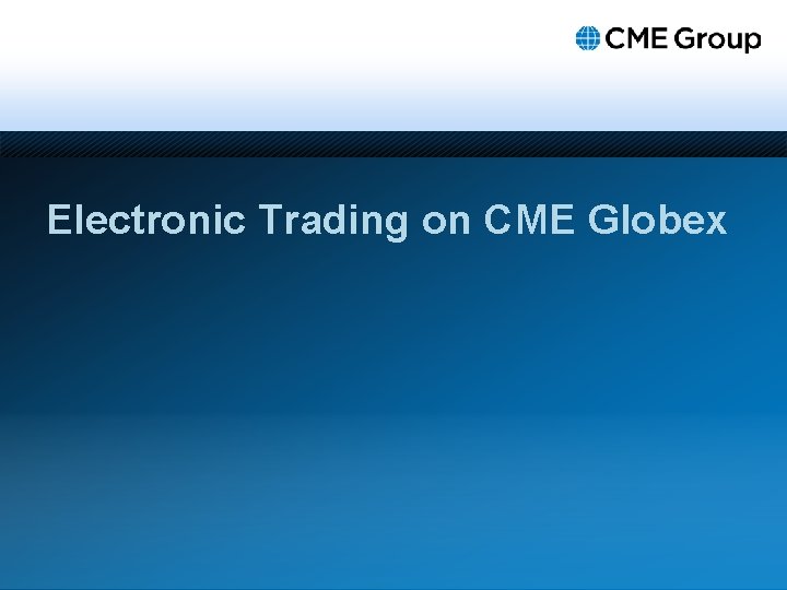 Electronic Trading on CME Globex 