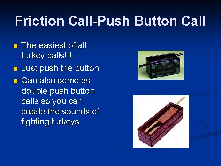 Friction Call-Push Button Call n n n The easiest of all turkey calls!!! Just