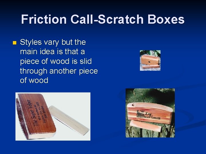 Friction Call-Scratch Boxes n Styles vary but the main idea is that a piece