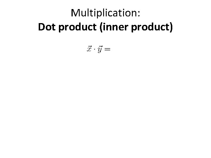 Multiplication: Dot product (inner product) 