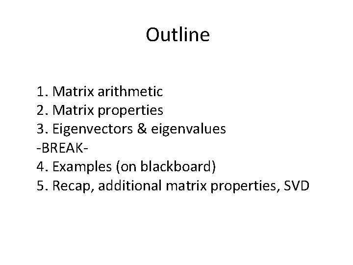Outline 1. Matrix arithmetic 2. Matrix properties 3. Eigenvectors & eigenvalues -BREAK 4. Examples