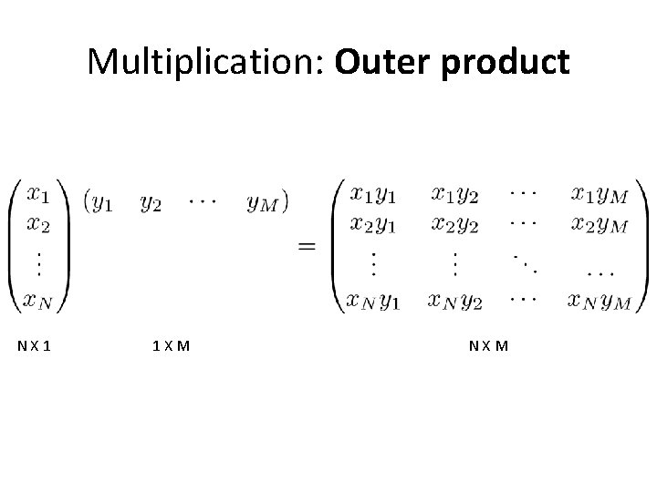 Multiplication: Outer product NX 1 1 XM NXM 