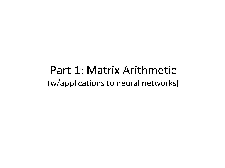 Part 1: Matrix Arithmetic (w/applications to neural networks) 