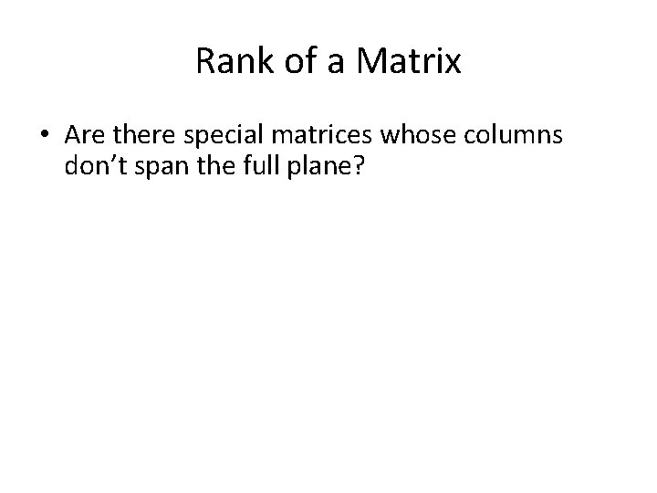 Rank of a Matrix • Are there special matrices whose columns don’t span the