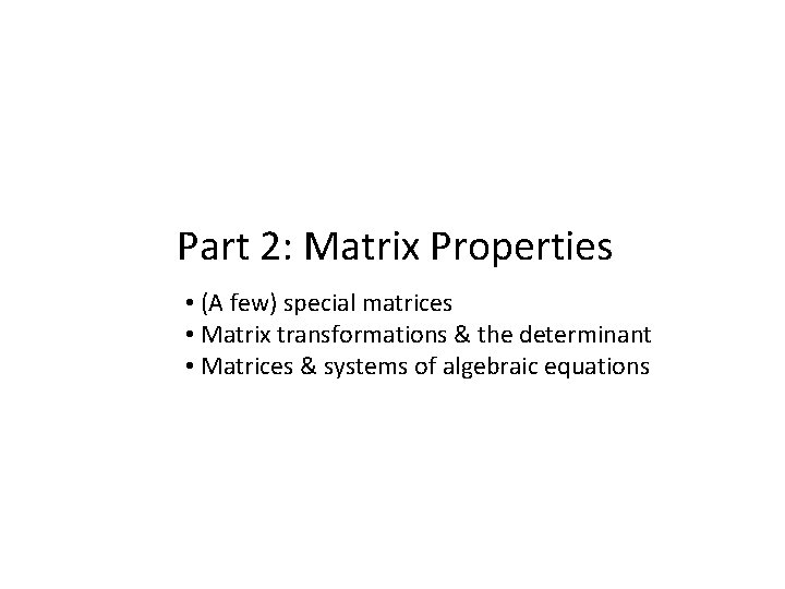 Part 2: Matrix Properties • (A few) special matrices • Matrix transformations & the