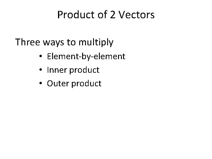 Product of 2 Vectors Three ways to multiply • Element-by-element • Inner product •