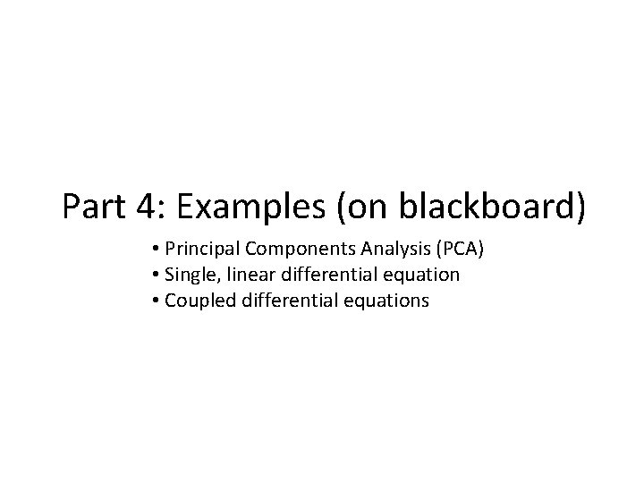 Part 4: Examples (on blackboard) • Principal Components Analysis (PCA) • Single, linear differential