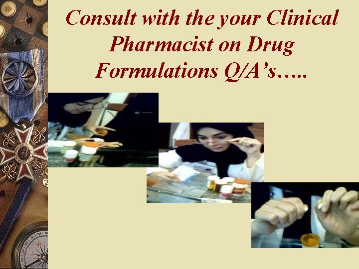 Consult with the your Clinical Pharmacist on Drug Formulations Q/A’s…. . 