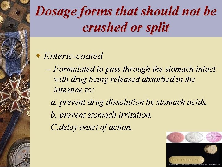 Dosage forms that should not be crushed or split w Enteric-coated – Formulated to