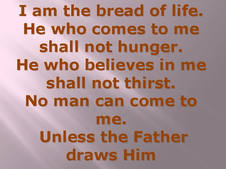 I am the bread of life. He who comes to me shall not hunger.