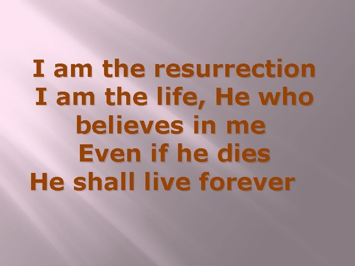 I am the resurrection I am the life, He who believes in me Even