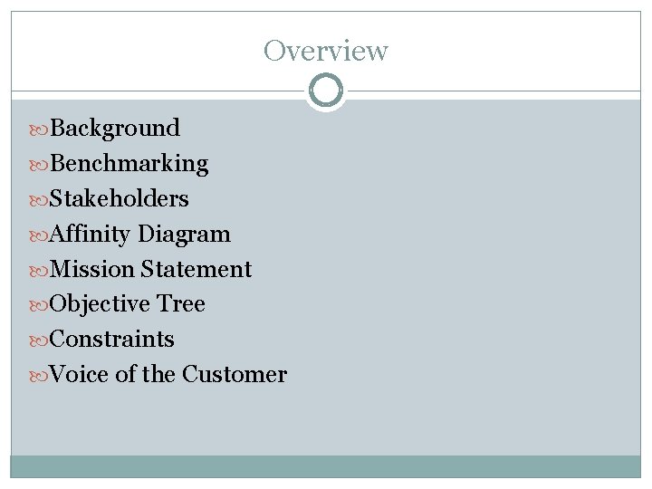 Overview Background Benchmarking Stakeholders Affinity Diagram Mission Statement Objective Tree Constraints Voice of the