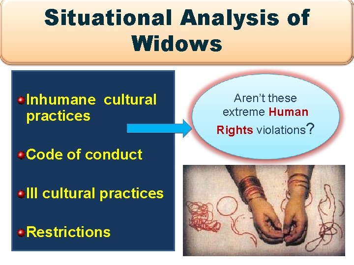 Situational Analysis of Widows Inhumane cultural practices Code of conduct Ill cultural practices Restrictions