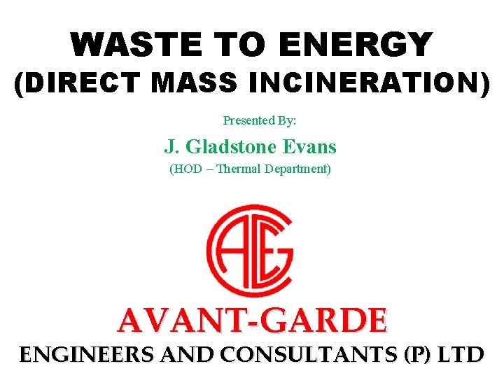 WASTE TO ENERGY (DIRECT MASS INCINERATION) Presented By: J. Gladstone Evans (HOD – Thermal