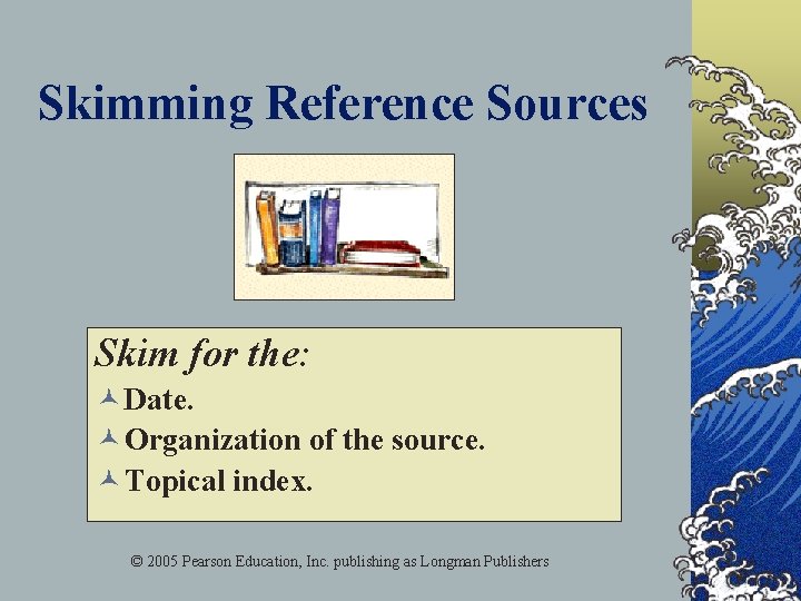 Skimming Reference Sources Skim for the: © Date. © Organization of the source. ©