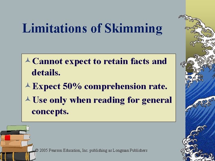 Limitations of Skimming ©Cannot expect to retain facts and details. ©Expect 50% comprehension rate.