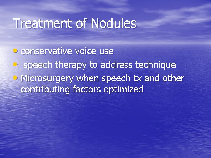 Treatment of Nodules • conservative voice use • speech therapy to address technique •