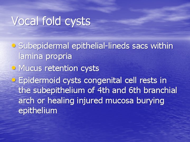 Vocal fold cysts • Subepidermal epithelial-lineds sacs within lamina propria • Mucus retention cysts