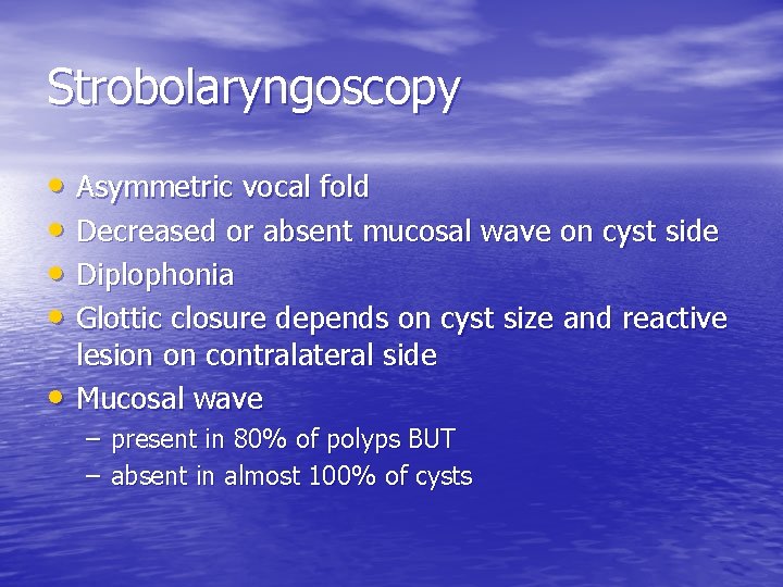 Strobolaryngoscopy • Asymmetric vocal fold • Decreased or absent mucosal wave on cyst side