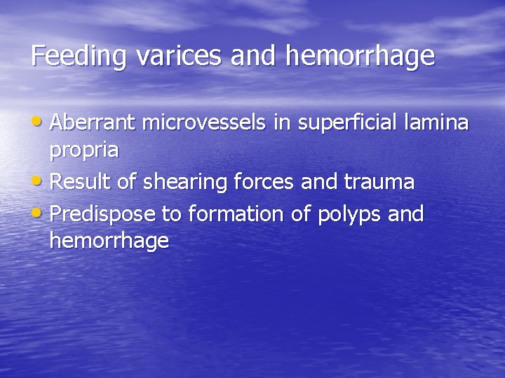 Feeding varices and hemorrhage • Aberrant microvessels in superficial lamina propria • Result of