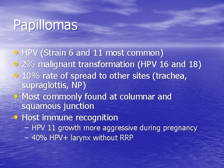 Papillomas • HPV (Strain 6 and 11 most common) • 2% malignant transformation (HPV