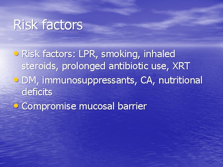 Risk factors • Risk factors: LPR, smoking, inhaled steroids, prolonged antibiotic use, XRT •