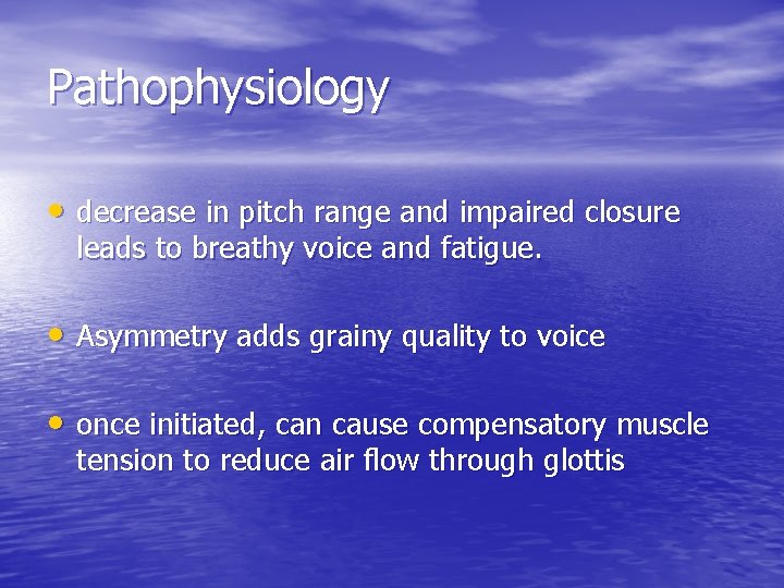 Pathophysiology • decrease in pitch range and impaired closure leads to breathy voice and