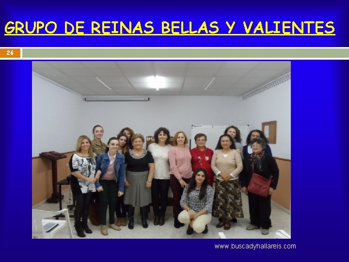 GRUPO DE REINAS BELLAS Y VALIENTES 26 www. buscadyhallareis. com 