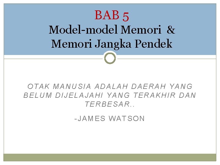 BAB 5 Model-model Memori & Memori Jangka Pendek OTAK MANUSIA ADALAH DAERAH YANG BELUM