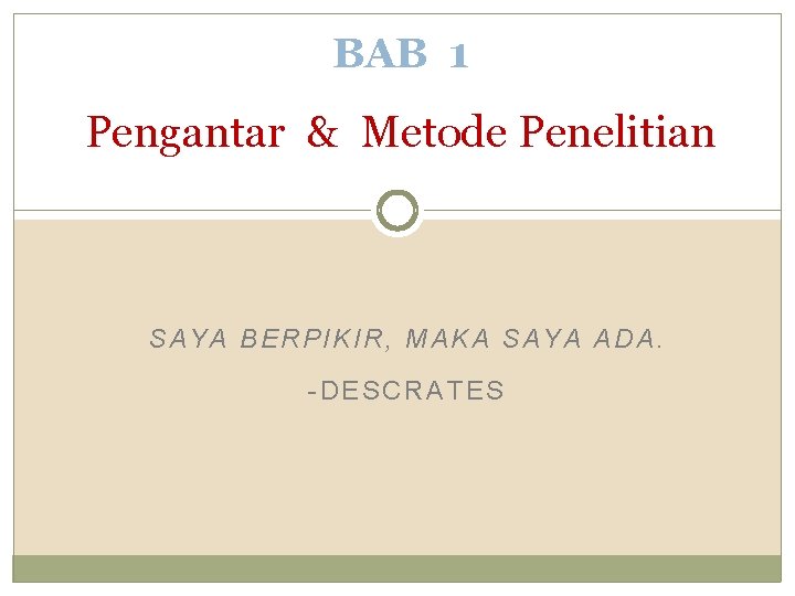 BAB 1 Pengantar & Metode Penelitian SAYA BERPIKIR, MAKA SAYA ADA. -DESCRATES 