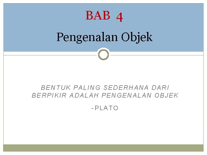 BAB 4 Pengenalan Objek BENTUK PALING SEDERHANA DARI BERPIKIR ADALAH PENGENALAN OBJEK -PLATO 