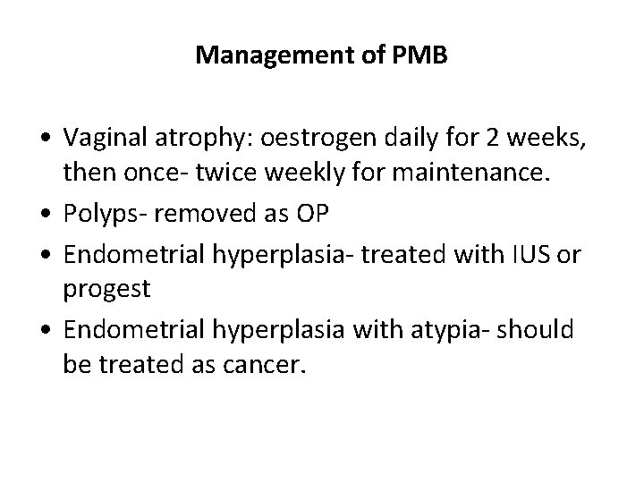 Management of PMB • Vaginal atrophy: oestrogen daily for 2 weeks, then once- twice