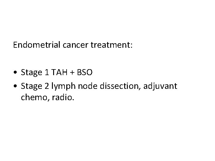 Endometrial cancer treatment: • Stage 1 TAH + BSO • Stage 2 lymph node