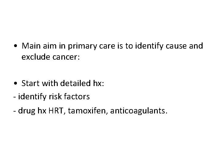  • Main aim in primary care is to identify cause and exclude cancer: