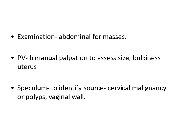  • Examination- abdominal for masses. • PV- bimanual palpation to assess size, bulkiness
