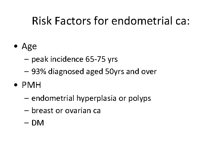 Risk Factors for endometrial ca: • Age – peak incidence 65 -75 yrs –