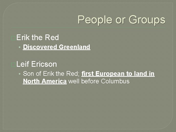 People or Groups �Erik the Red • Discovered Greenland �Leif Ericson • Son of