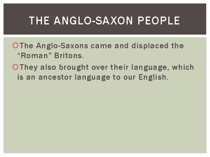 THE ANGLO-SAXON PEOPLE The Anglo-Saxons came and displaced the “Roman” Britons. They also brought
