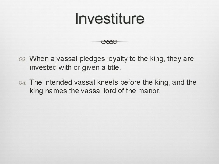 Investiture When a vassal pledges loyalty to the king, they are invested with or