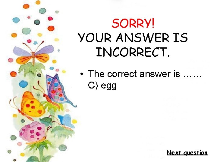 SORRY! YOUR ANSWER IS INCORRECT. • The correct answer is …… C) egg Next