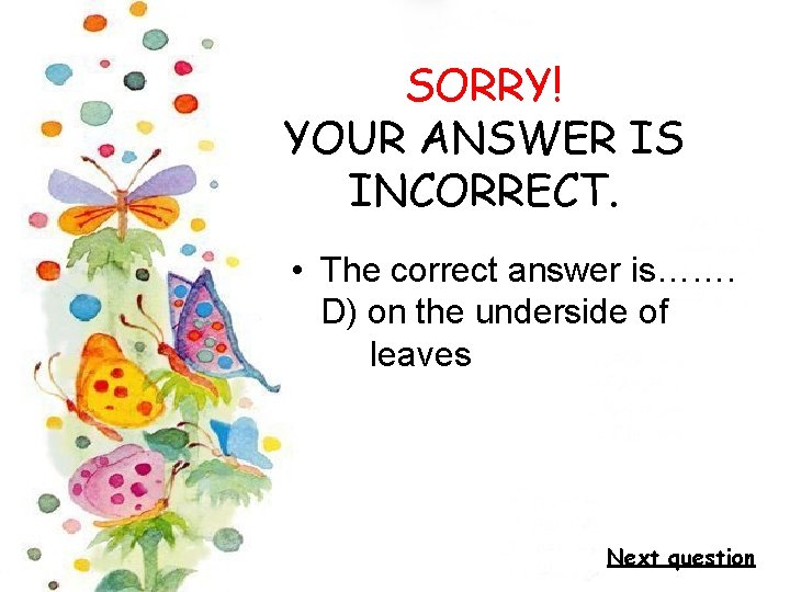 SORRY! YOUR ANSWER IS INCORRECT. • The correct answer is……. D) on the underside