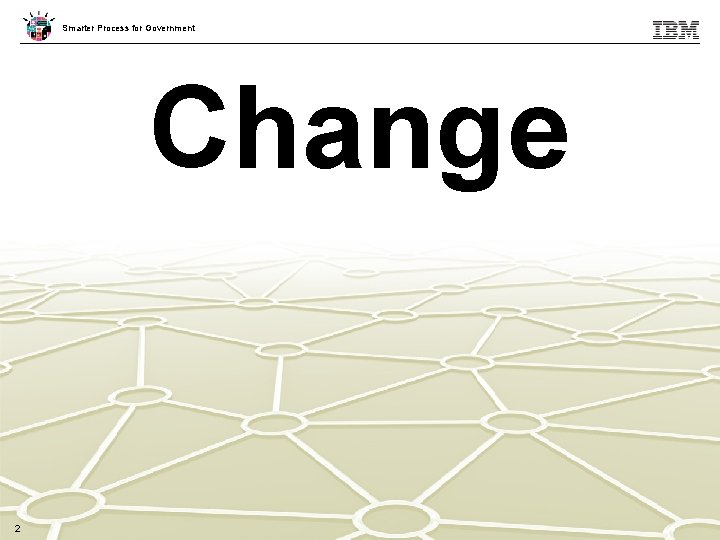 Smarter Process for Government Change 2 2 © 2013 IBM Corporation 