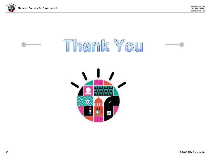 Smarter Process for Government Thank You 40 © 2013 IBM Corporation 