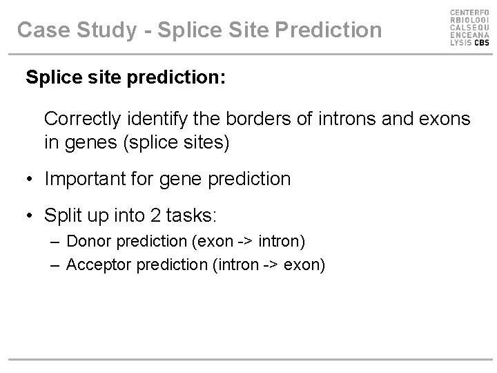Case Study - Splice Site Prediction Splice site prediction: Correctly identify the borders of Case Study - Splice Site Prediction Splice site prediction: Correctly identify the borders of