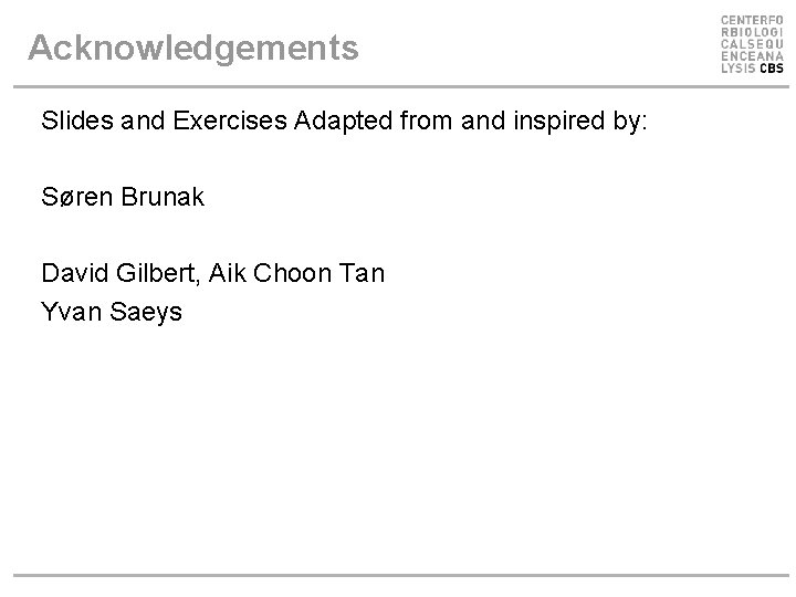 Acknowledgements Slides and Exercises Adapted from and inspired by: Søren Brunak David Gilbert, Aik Acknowledgements Slides and Exercises Adapted from and inspired by: Søren Brunak David Gilbert, Aik